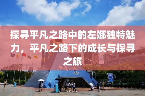 探寻平凡之路中的左娜独特魅力，平凡之路下的成长与探寻之旅