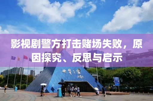 影视剧警方打击赌场失败，原因探究、反思与启示