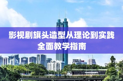 影视剧旗头造型从理论到实践全面教学指南