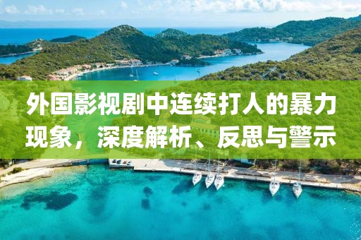 外国影视剧中连续打人的暴力现象，深度解析、反思与警示