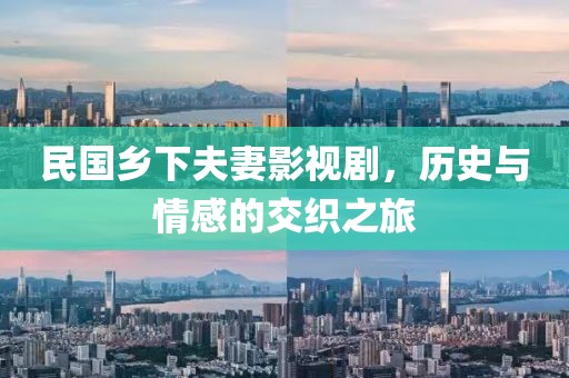 民国乡下夫妻影视剧，历史与情感的交织之旅