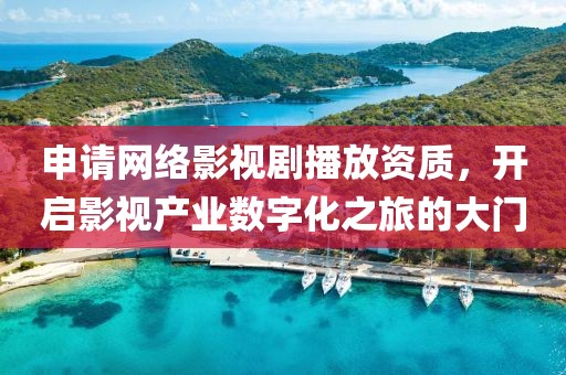 申请网络影视剧播放资质，开启影视产业数字化之旅的大门