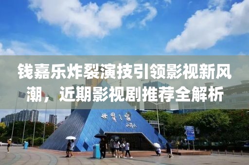 钱嘉乐炸裂演技引领影视新风潮，近期影视剧推荐全解析