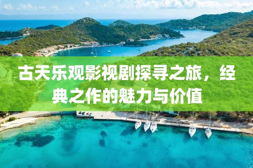 古天乐观影视剧探寻之旅，经典之作的魅力与价值