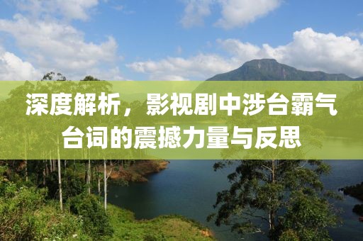 深度解析，影视剧中涉台霸气台词的震撼力量与反思