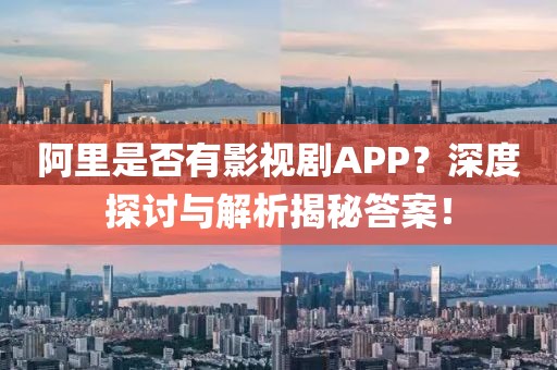 阿里是否有影视剧APP？深度探讨与解析揭秘答案！