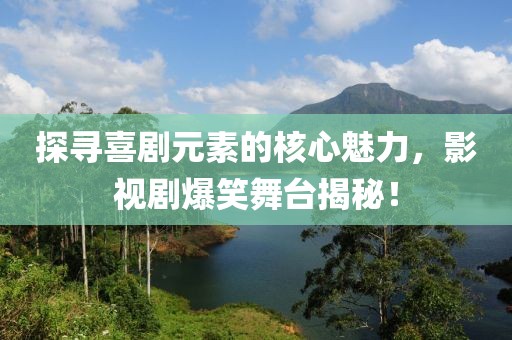 探寻喜剧元素的核心魅力，影视剧爆笑舞台揭秘！