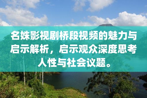 名姝影视剧桥段视频的魅力与启示解析，启示观众深度思考人性与社会议题。