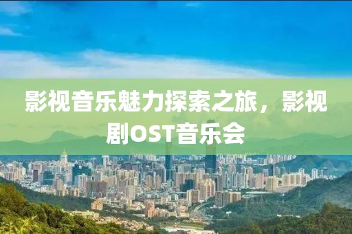 影视音乐魅力探索之旅，影视剧OST音乐会