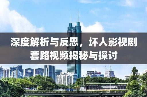 深度解析与反思，坏人影视剧套路视频揭秘与探讨