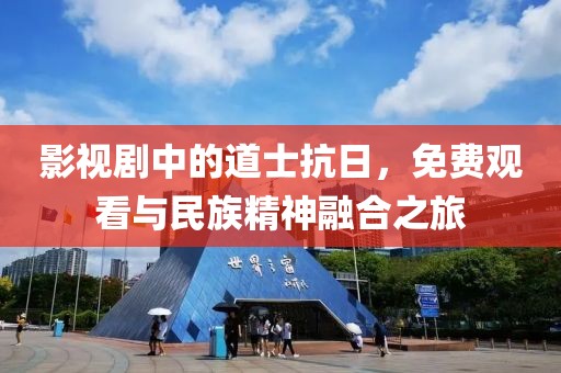 影视剧中的道士抗日，免费观看与民族精神融合之旅