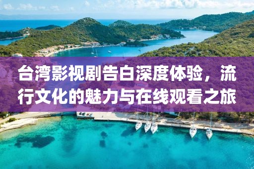 台湾影视剧告白深度体验，流行文化的魅力与在线观看之旅