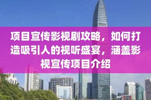 项目宣传影视剧攻略，如何打造吸引人的视听盛宴，涵盖影视宣传项目介绍