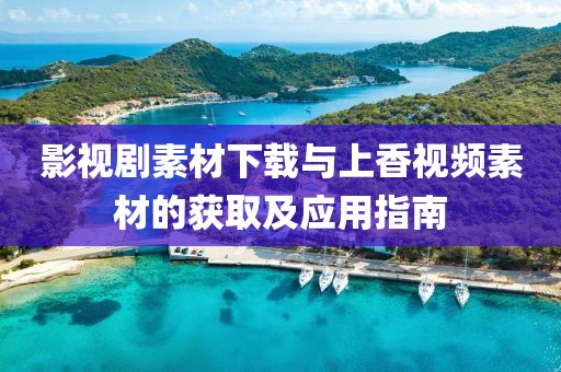 影视剧素材下载与上香视频素材的获取及应用指南