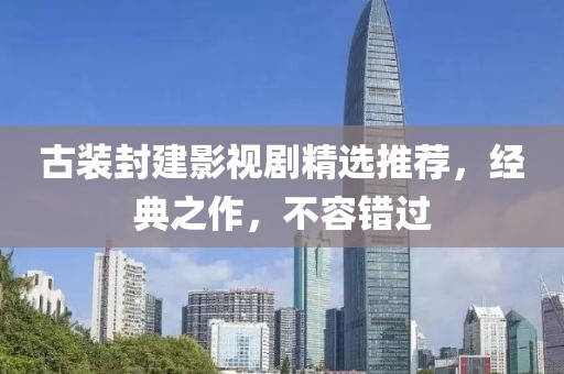 古装封建影视剧精选推荐，经典之作，不容错过