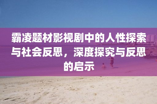 霸凌题材影视剧中的人性探索与社会反思，深度探究与反思的启示