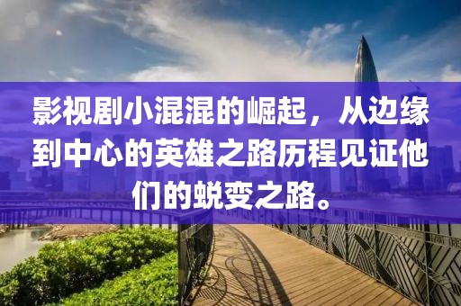 影视剧小混混的崛起，从边缘到中心的英雄之路历程见证他们的蜕变之路。