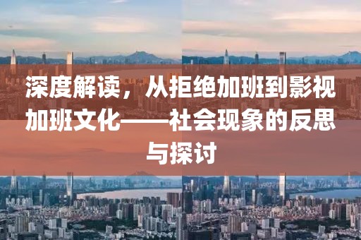 深度解读，从拒绝加班到影视加班文化——社会现象的反思与探讨