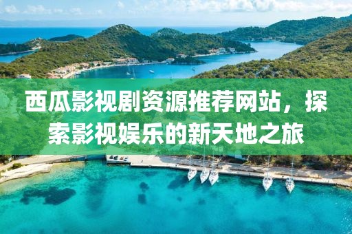 西瓜影视剧资源推荐网站，探索影视娱乐的新天地之旅