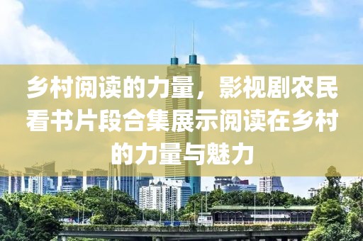 乡村阅读的力量，影视剧农民看书片段合集展示阅读在乡村的力量与魅力