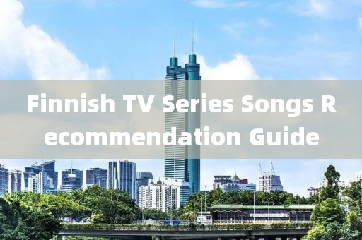 Finnish TV Series Songs Recommendation Guide