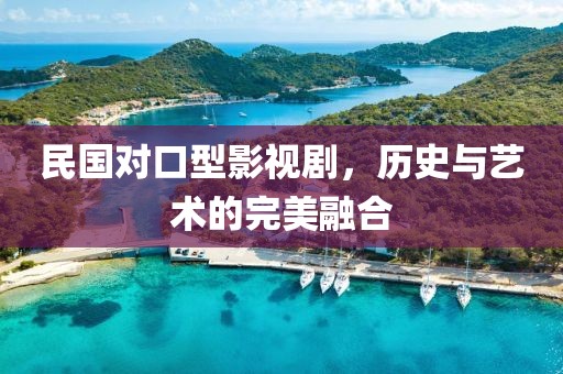 民国对口型影视剧，历史与艺术的完美融合