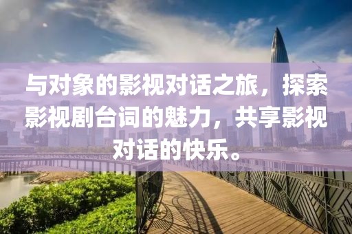 与对象的影视对话之旅，探索影视剧台词的魅力，共享影视对话的快乐。