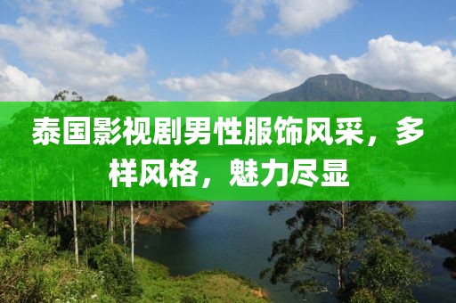 泰国影视剧男性服饰风采，多样风格，魅力尽显