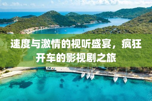 速度与激情的视听盛宴，疯狂开车的影视剧之旅