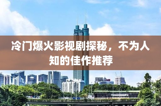 冷门爆火影视剧探秘，不为人知的佳作推荐