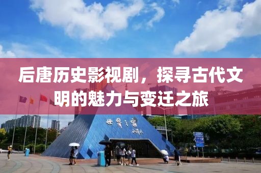 后唐历史影视剧，探寻古代文明的魅力与变迁之旅