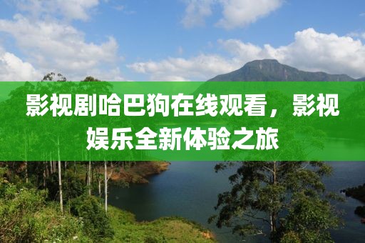 影视剧哈巴狗在线观看，影视娱乐全新体验之旅