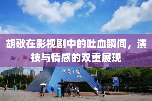 胡歌在影视剧中的吐血瞬间，演技与情感的双重展现