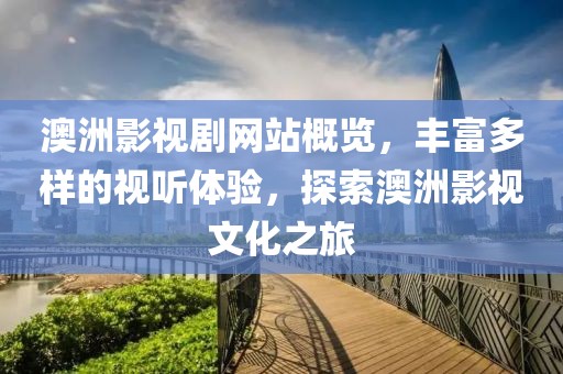 澳洲影视剧网站概览，丰富多样的视听体验，探索澳洲影视文化之旅