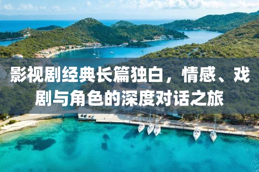 影视剧经典长篇独白，情感、戏剧与角色的深度对话之旅