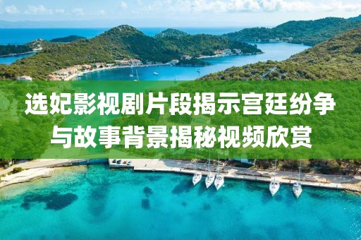 选妃影视剧片段揭示宫廷纷争与故事背景揭秘视频欣赏