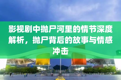 影视剧中抛尸河里的情节深度解析，抛尸背后的故事与情感冲击