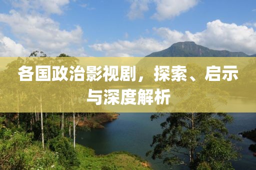 各国政治影视剧，探索、启示与深度解析