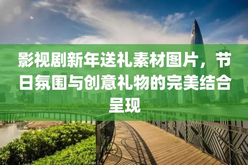 影视剧新年送礼素材图片，节日氛围与创意礼物的完美结合呈现