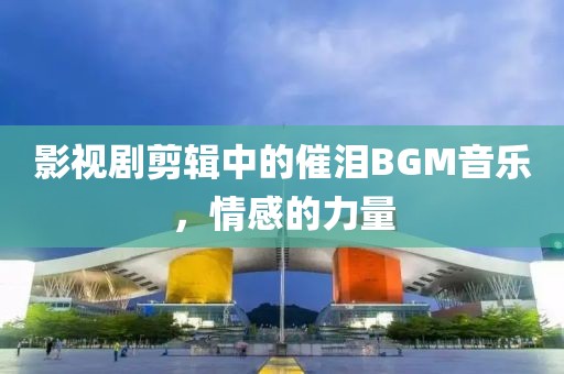 影视剧剪辑中的催泪BGM音乐，情感的力量