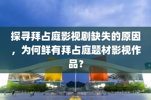 探寻拜占庭影视剧缺失的原因，为何鲜有拜占庭题材影视作品？