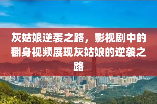 灰姑娘逆袭之路，影视剧中的翻身视频展现灰姑娘的逆袭之路