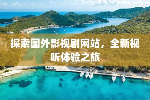 探索国外影视剧网站，全新视听体验之旅