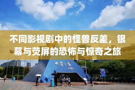 不同影视剧中的怪兽反差，银幕与荧屏的恐怖与惊奇之旅