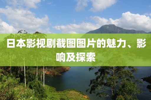 日本影视剧截图图片的魅力、影响及探索