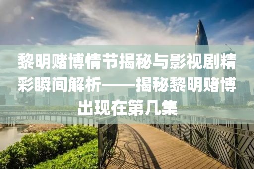 黎明赌博情节揭秘与影视剧精彩瞬间解析——揭秘黎明赌博出现在第几集