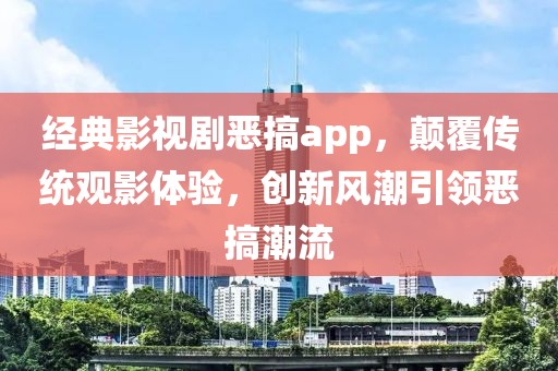 经典影视剧恶搞app，颠覆传统观影体验，创新风潮引领恶搞潮流