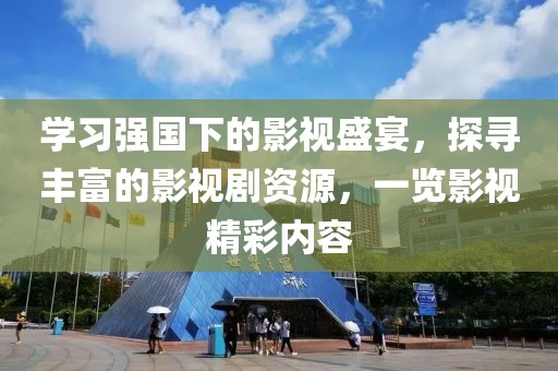 学习强国下的影视盛宴，探寻丰富的影视剧资源，一览影视精彩内容