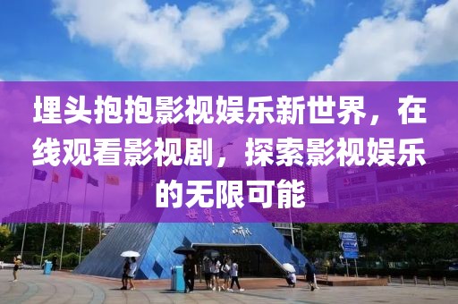 埋头抱抱影视娱乐新世界，在线观看影视剧，探索影视娱乐的无限可能