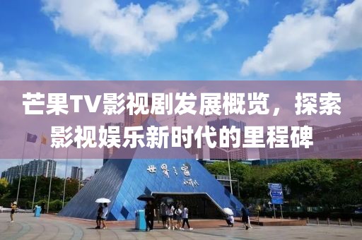 芒果TV影视剧发展概览，探索影视娱乐新时代的里程碑